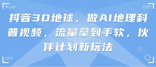 抖音3D地球,做AI地理科普视频,流量拿到手软,伙伴计划新玩法插图 抖音3D地球,做AI地理科普视频,流量拿到手软,伙伴计划新玩法
