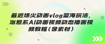 最近爆火动画vlog蓝海玩法,治愈系AI动画视频动态插画视频教程(含素材)插图 最近爆火动画vlog蓝海玩法,治愈系AI动画视频动态插画视频教程(含素材)