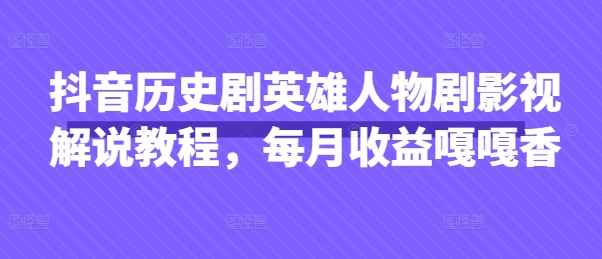 抖音历史剧英雄人物剧影视解说教程,每月收益嘎嘎香插图 抖音历史剧英雄人物剧影视解说教程,每月收益嘎嘎香