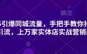 2025引爆同城流量，手把手教你抖音同城引流，上万家实体店实战营销经验