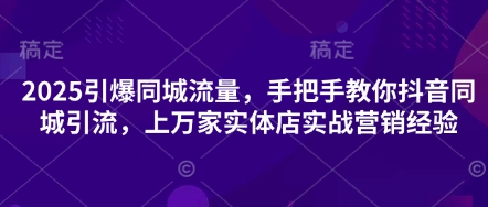2025引爆同城流量,手把手教你抖音同城引流,上万家实体店实战营销经验插图 2025引爆同城流量,手把手教你抖音同城引流,上万家实体店实战营销经验