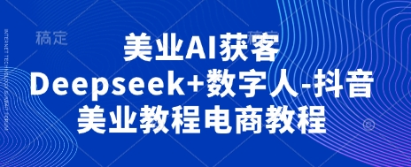 美业AI获客Deepseek+数字人-抖音美业教程电商教程插图 美业AI获客Deepseek+数字人-抖音美业教程电商教程