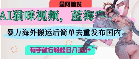 AI猫咪视频蓝海赛道,操作简单,直接海外搬运,简单去重,操作简单,有手就行日入3张插图 AI猫咪视频蓝海赛道,操作简单,直接海外搬运,简单去重,操作简单,有手就行日入3张