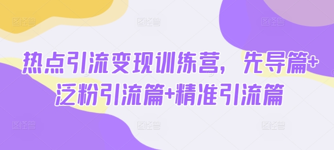 热点引流变现训练营,先导篇+泛粉引流篇+精准引流篇插图 热点引流变现训练营,先导篇+泛粉引流篇+精准引流篇
