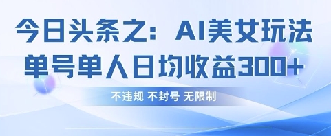 今日头条之AI美女玩法单号单人日均收益3张+，不违规 不封号 无限制