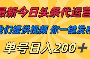 最新今日头条代运营，我们提供视频，你一键发布，单号日入200+【揭秘】