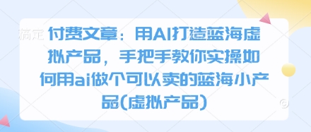 付费文章:用AI打造蓝海虚拟产品,手把手教你实操如何用ai做个可以卖的蓝海小产品(虚拟产品)插图 付费文章:用AI打造蓝海虚拟产品,手把手教你实操如何用ai做个可以卖的蓝海小产品(虚拟产品)