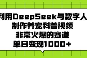 利用DeepSeek与数字人制作养宠科普视频，非常火爆的赛道，单日变现多张