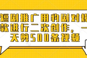 短剧推广用豹剧对爆款进行二次创作，一天剪500条视频