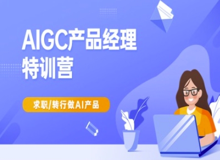 AIGC产品经理特训营-产品经理较教程,求职转行做AI产品插图 AIGC产品经理特训营-产品经理较教程,求职转行做AI产品