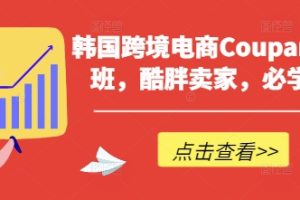 韩国跨境电商Coupang高阶班，酷胖卖家，必学课程