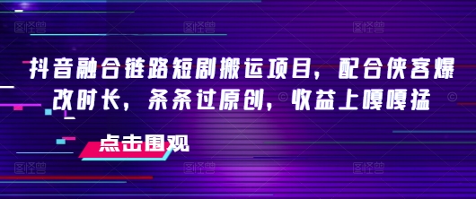 抖音融合链路短剧搬运项目,配合侠客爆改时长,条条过原创,收益嘎嘎猛插图 抖音融合链路短剧搬运项目,配合侠客爆改时长,条条过原创,收益嘎嘎猛