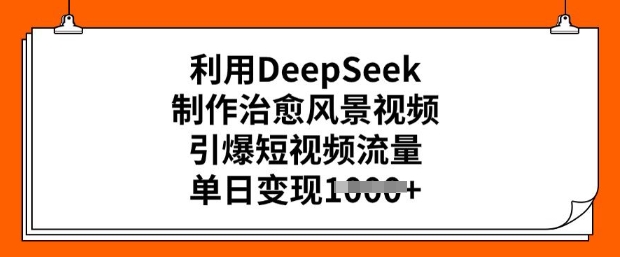 利用DeepSeek制作治愈风景视频,引爆短视频流量,单日变现多张插图 利用DeepSeek制作治愈风景视频,引爆短视频流量,单日变现多张