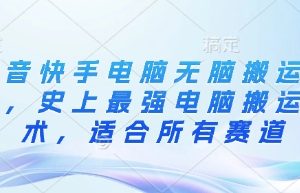 抖音快手电脑无脑搬运教程，史上最强电脑搬运技术，适合所有赛道