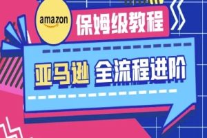 亚马逊保姆级全流程实操教程-跨境电商教程