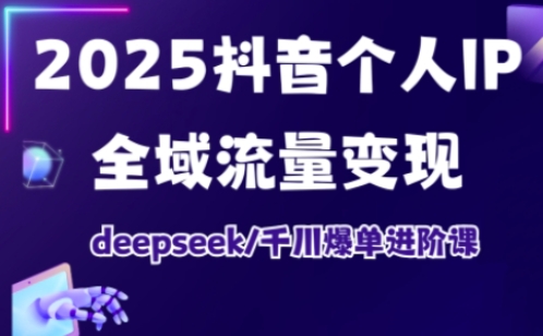 2025抖音个人IP全域流量变现进阶课,deepseek千川爆单进阶课插图 2025抖音个人IP全域流量变现进阶课,deepseek千川爆单进阶课