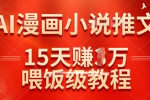 在抖音做AI漫画小说推文，15天挣了1w，喂饭级教程来了