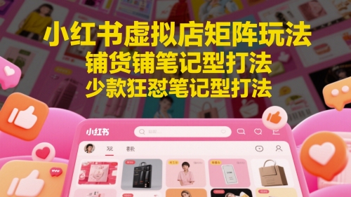 小红书虚拟店矩阵玩法,铺货铺笔记型打法,少款狂怼笔记型打法插图 小红书虚拟店矩阵玩法,铺货铺笔记型打法,少款狂怼笔记型打法