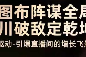云图布阵谋全局千川破敌定乾坤,双擎驱动-引爆直播间的增长飞船,8月4日线下课