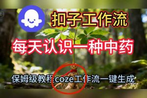 Coze扣子工作流一键生成每天认识一种中药短视频,保姆级搭建教学