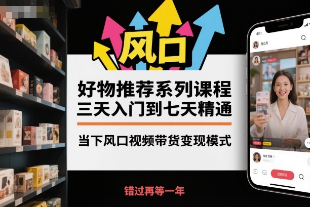 好物推荐系列课程,三天入门到七天精通,当下风口视频带货变现模式插图 好物推荐系列课程,三天入门到七天精通,当下风口视频带货变现模式