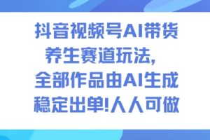 抖音视频号AI带货养生赛道玩法,全部作品由AI生成,发了1500条作品,出了2W多单,人人可做