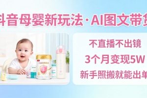 抖音母婴赛道新玩法,AI图文带货,不用直播,3个月变现5W,新手照搬就能出单