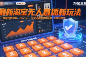 最新淘宝无人直播新玩法,独家技术护航,日入1k+,安全无违规封号风险,可矩阵放大【揭秘】