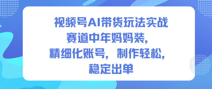 视频号AI带货玩法实战,赛道中年妈妈装,精细化账号,制作轻松,稳定出单插图 视频号AI带货玩法实战,赛道中年妈妈装,精细化账号,制作轻松,稳定出单